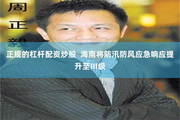 正规的杠杆配资炒股  海南将防汛防风应急响应提升至Ⅲ级