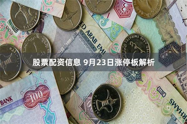 股票配资信息 9月23日涨停板解析