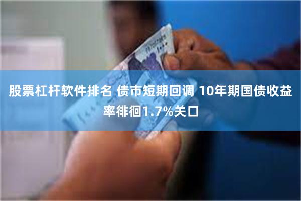 股票杠杆软件排名 债市短期回调 10年期国债收益率徘徊1.7%关口