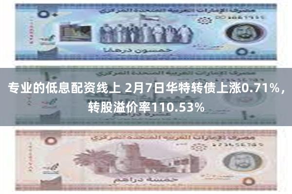 专业的低息配资线上 2月7日华特转债上涨0.71%，转股溢价率110.53%