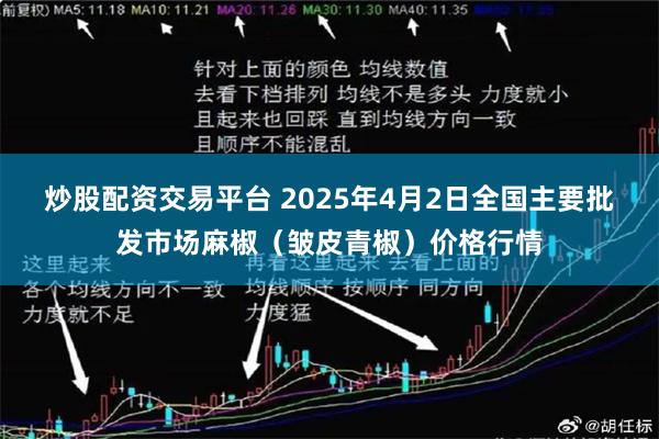 炒股配资交易平台 2025年4月2日全国主要批发市场麻椒（皱皮青椒）价格行情