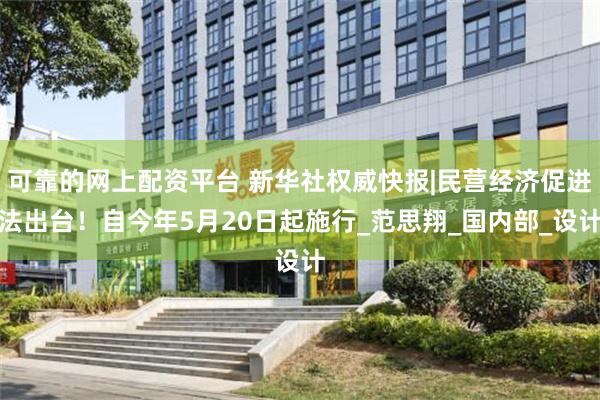 可靠的网上配资平台 新华社权威快报|民营经济促进法出台！自今年5月20日起施行_范思翔_国内部_设计