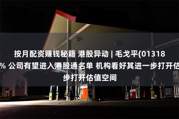 按月配资赚钱秘籍 港股异动 | 毛戈平(01318)涨超5% 公司有望进入港股通名单 机构看好其进一步打开估值空间