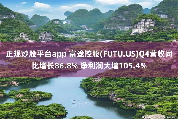正规炒股平台app 富途控股(FUTU.US)Q4营收同比增长86.8% 净利润大增105.4%