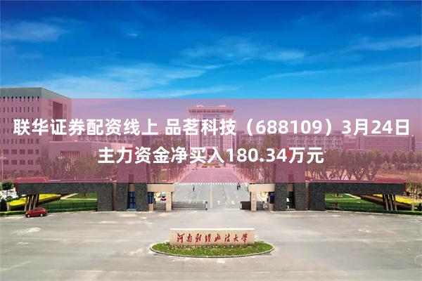 联华证券配资线上 品茗科技（688109）3月24日主力资金净买入180.34万元