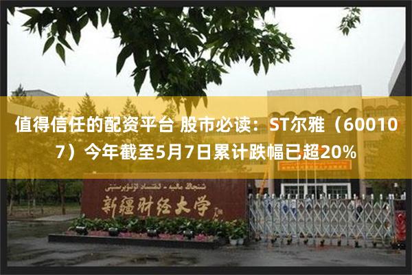 值得信任的配资平台 股市必读：ST尔雅（600107）今年截至5月7日累计跌幅已超20%