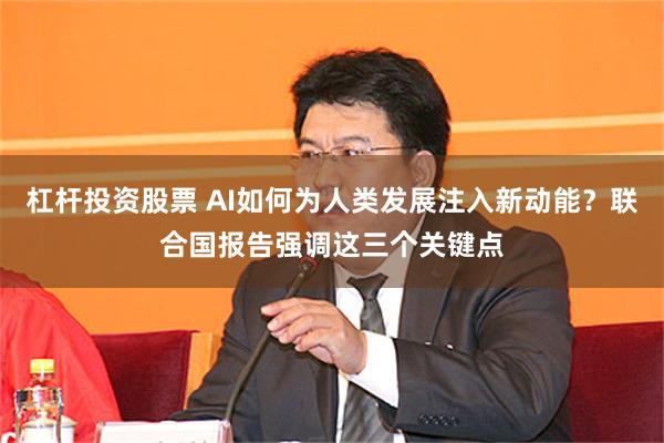 杠杆投资股票 AI如何为人类发展注入新动能？联合国报告强调这三个关键点