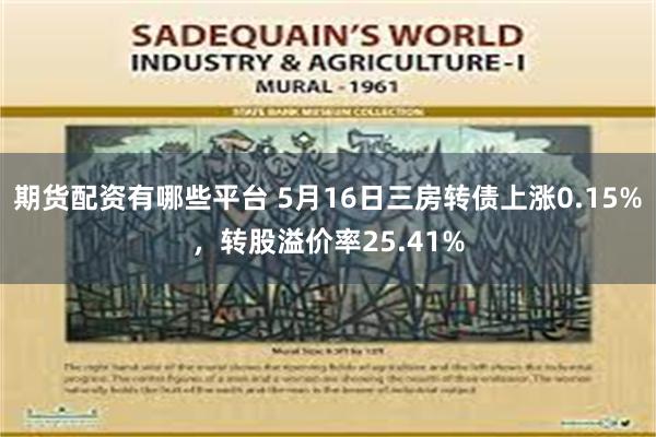 期货配资有哪些平台 5月16日三房转债上涨0.15%，转股溢价率25.41%