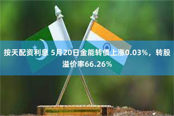 按天配资利息 5月20日金能转债上涨0.03%，转股溢价率66.26%