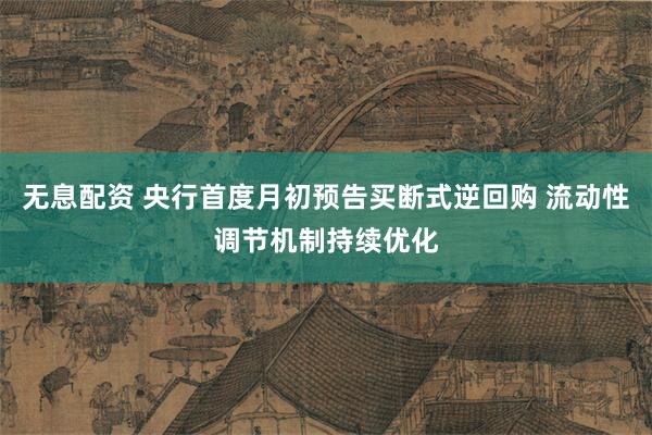 无息配资 央行首度月初预告买断式逆回购 流动性调节机制持续优化