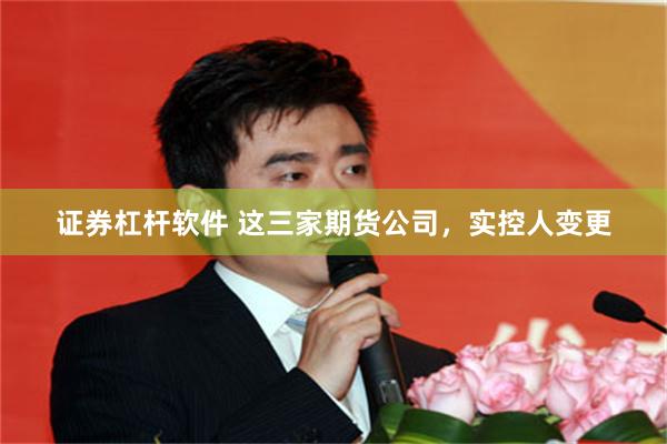 证券杠杆软件 这三家期货公司，实控人变更
