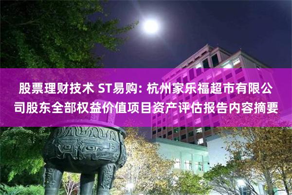 股票理财技术 ST易购: 杭州家乐福超市有限公司股东全部权益价值项目资产评估报告内容摘要