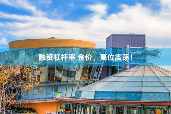 融资杠杆率 金价，高位震荡！